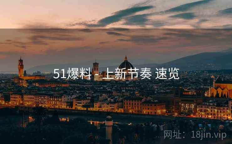 51爆料 - 上新节奏 速览