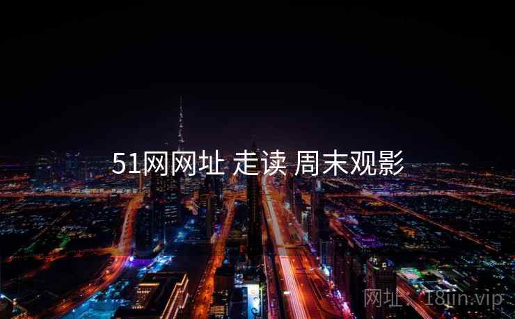 51网网址 走读 周末观影