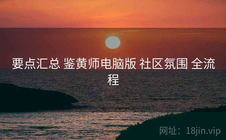 要点汇总 鉴黄师电脑版 社区氛围 全流程