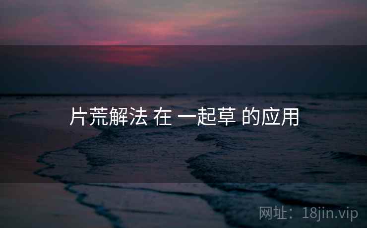 片荒解法 在 一起草 的应用