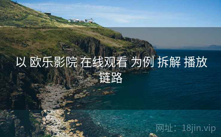 以 欧乐影院 在线观看 为例 拆解 播放链路