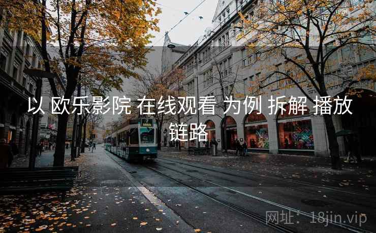 以 欧乐影院 在线观看 为例 拆解 播放链路