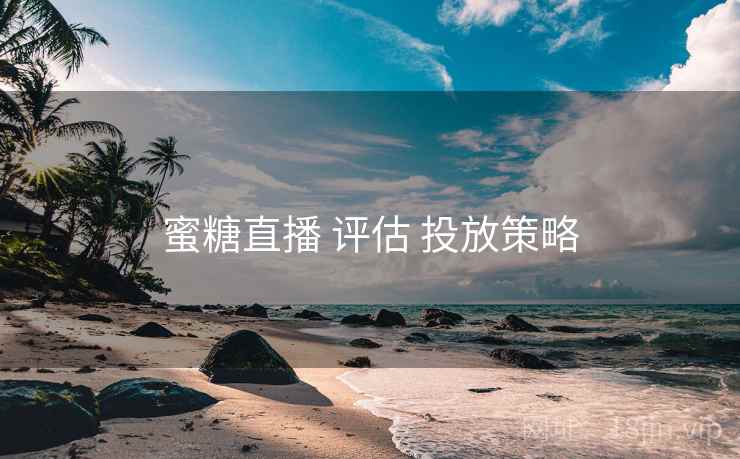 蜜糖直播 评估 投放策略