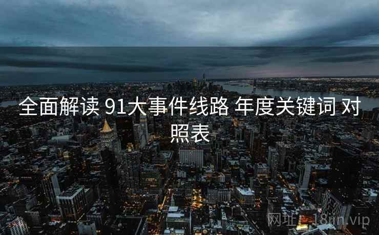 全面解读 91大事件线路 年度关键词 对照表