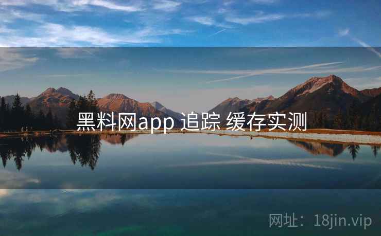 黑料网app 追踪 缓存实测