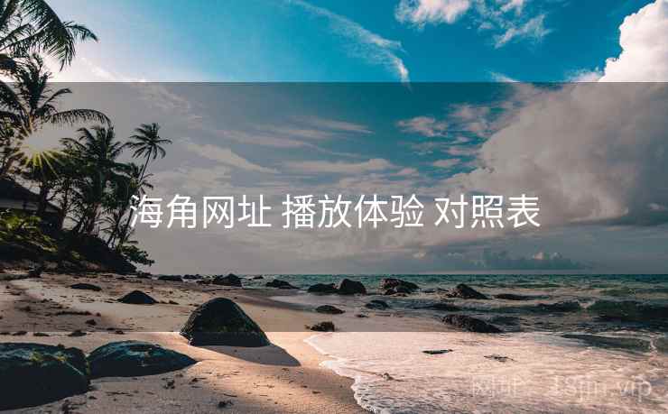 海角网址 播放体验 对照表